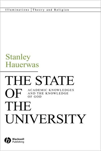 Cover for Hauerwas, Stanley (Duke University) · The State of the University: Academic Knowledges and the Knowledge of God - Illuminations: Theory &amp; Religion (Hardcover Book) (2007)