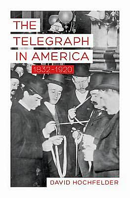 Cover for Hochfelder, David (University at Albany, SUNY) · The Telegraph in America, 1832–1920 - Johns Hopkins Studies in the History of Technology (Gebundenes Buch) (2013)