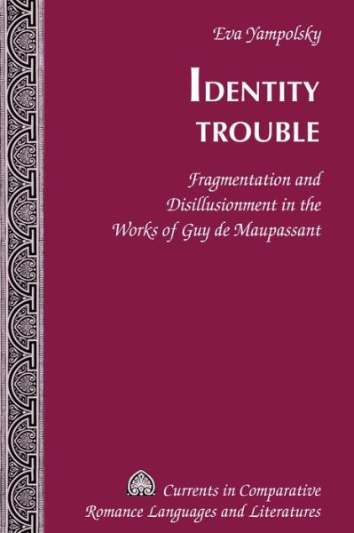 Cover for Eva Yampolsky · Identity Trouble: Fragmentation and Disillusionment in the Works of Guy de Maupassant - Currents in Comparative Romance Languages &amp; Literatures (Hardcover Book) [New edition] (2017)