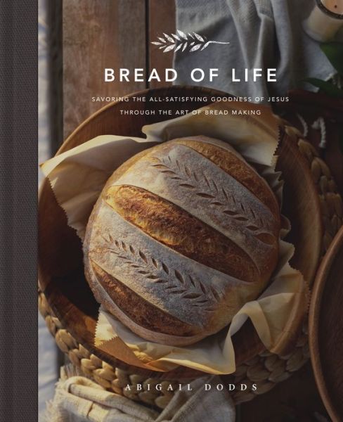 Bread of Life: Savoring the All-Satisfying Goodness of Jesus through the Art of Bread Making - Abigail Dodds - Books - Crossway Books - 9781433572470 - November 9, 2021