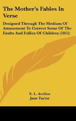 The Mother's Fables in Verse: Designed Through the Medium of Amusement to Correct Some of the Faults and Follies of Children (1812) - Jane Taylor - Books - Kessinger Publishing, LLC - 9781436500470 - June 2, 2008