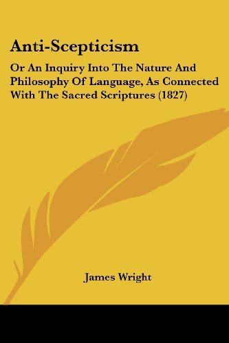 Anti-scepticism: or an Inquiry into the Nature and Philosophy of Language, As Connected with the Sacred Scriptures (1827) - James Wright - Livros - Kessinger Publishing, LLC - 9781436779470 - 29 de junho de 2008