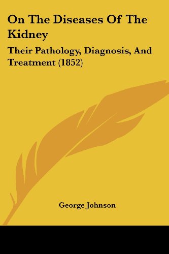 On the Diseases of the Kidney: Their Pathology, Diagnosis, and Treatment (1852) (Legacy Reprint Series) - George Johnson - Books - Kessinger Publishing, LLC - 9781437152470 - October 1, 2008