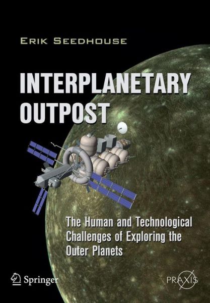 Interplanetary Outpost: The Human and Technological Challenges of Exploring the Outer Planets - Space Exploration - Erik Seedhouse - Books - Springer-Verlag New York Inc. - 9781441997470 - December 1, 2011