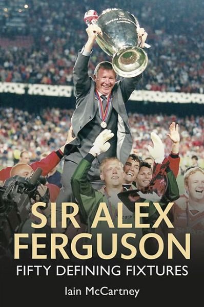 Cover for Iain McCartney · Sir Alex Ferguson Fifty Defining Fixtures - Fifty Defining Fixtures (Paperback Bog) (2013)