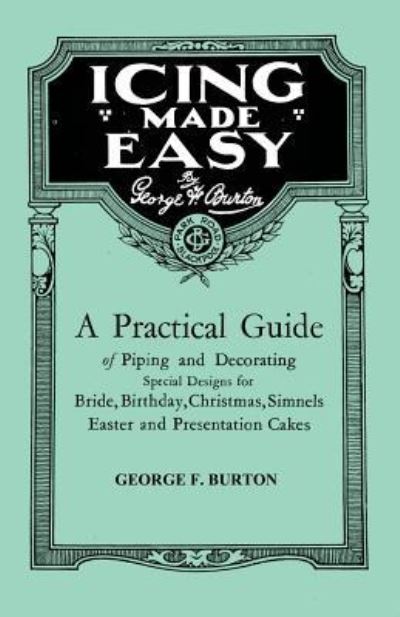 Icing Made Easy - a Practical Guide of Piping and Decorating Special Designs for Bride, Birthday, Christmas, Simnels Easter and Presentation Cakes - George F Burton - Books - Kent Press - 9781446525470 - December 21, 2010