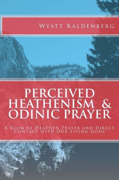 Cover for Wyatt Kaldenberg · Perceived Heathenism &amp; Odinic Prayer : A Book of Heathen Prayer and Direct Contact with Our Living Gods (Paperback Book) (2011)