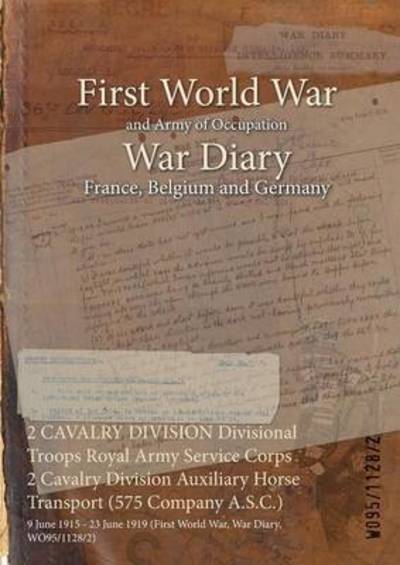 2 CAVALRY DIVISION Divisional Troops Royal Army Service Corps 2 Cavalry Division Auxiliary Horse Transport (575 Company A.S.C.) - Wo95/1128/2 - Books - Naval & Military Press - 9781474500470 - April 27, 2015