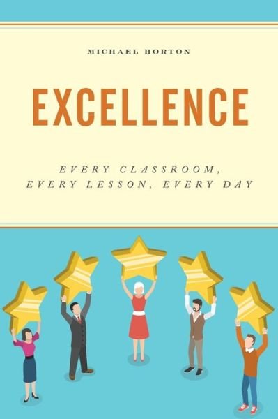 Excellence: Every Classroom, Every Lesson, Every Day - Michael Horton - Livros - Rowman & Littlefield - 9781475855470 - 15 de dezembro de 2019