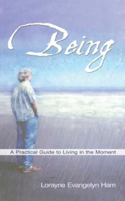 Cover for Lorayne Evangelyn Ham · Being: A Practical Guide to Living in the Moment (Paperback Book) (2014)