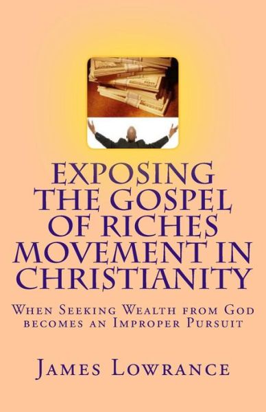 Exposing the Gospel of Riches Movement in Christianity: when Seeking Wealth from God Becomes an Improper Pursuit - James M Lowrance - Books - Createspace - 9781482008470 - January 17, 2013