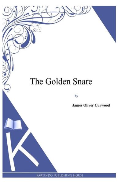 The Golden Snare - James Oliver Curwood - Books - Createspace - 9781494991470 - January 13, 2014