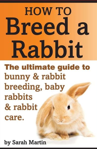 Cover for Sarah Martin · How to Breed a Rabbit: the Ultimate Guide to Bunny and Rabbit Breeding, Baby Rabbits and Rabbit Care (Taschenbuch) (2014)