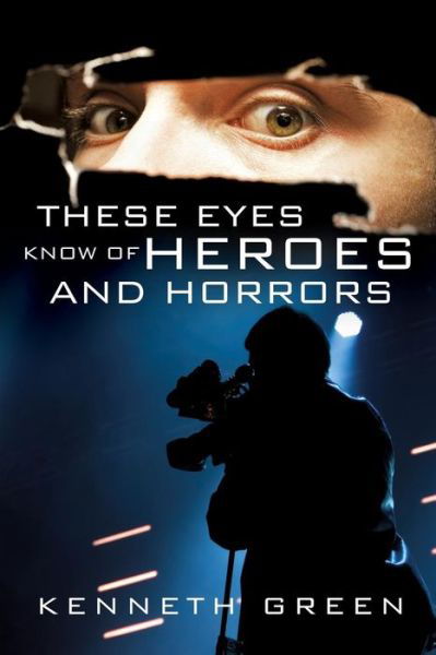 These Eyes Know of Heroes and Horrors - Kenneth Green - Kirjat - Xulon Press - 9781498401470 - perjantai 30. toukokuuta 2014