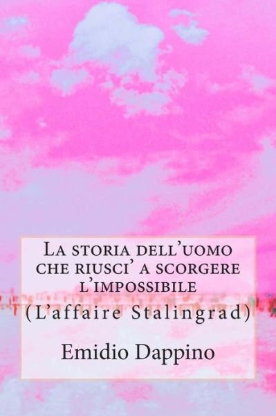 La Storia Dell'uomo Che Riusci' a Scorgere L'impossibile: (L'affaire Stalingrad) (Italian Edition) - Emidio Dappino - Livres - CreateSpace Independent Publishing Platf - 9781500579470 - 22 juillet 2014