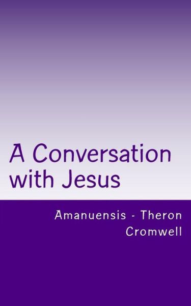 A Conversation with Jesus: Amanuensis - Theron Cromwell - Cromwell - Kirjat - Createspace - 9781503099470 - lauantai 15. marraskuuta 2014