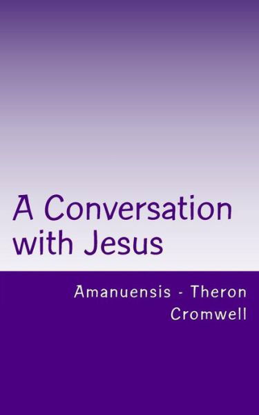 A Conversation with Jesus: Amanuensis - Theron Cromwell - Cromwell - Books - Createspace - 9781503099470 - November 15, 2014