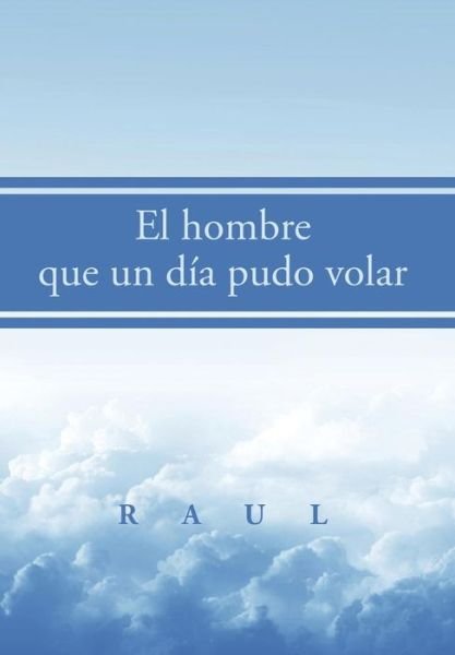 Cover for Raul · El Hombre Que Un Día Pudo Volar (Hardcover Book) [Spanish edition] (2014)