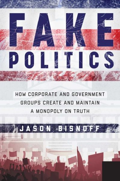 Cover for Larry Atkins · Fake Politics: How Corporate and Government Groups Create and Maintain a Monopoly on Truth (Hardcover Book) (2019)