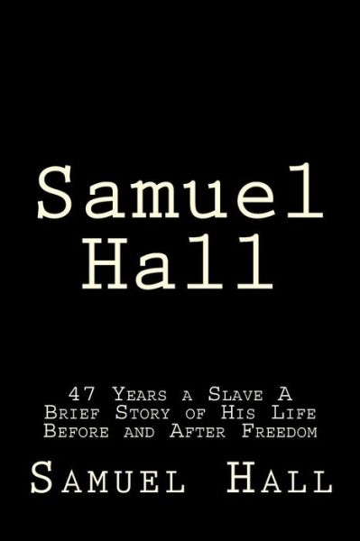 Cover for Samuel Hall · Samuel Hall: 47 Years a Slave a Brief Story of His Life Before and After Freedom (Paperback Book) (2015)