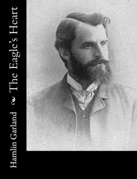 The Eagle's Heart - Hamlin Garland - Books - Createspace - 9781517681470 - October 6, 2015