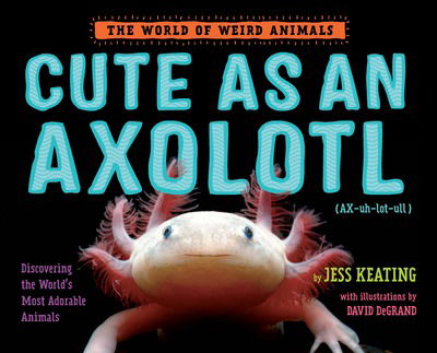 Cute as an Axolotl: Discovering the World's Most Adorable Animals - Jess Keating - Books - Random House USA Inc - 9781524764470 - August 28, 2018
