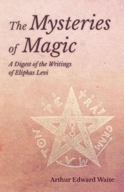 The Mysteries of Magic - A Digest of the Writings of Eliphas Levi - Arthur Edward Waite - Livros - Read Books - 9781528711470 - 3 de maio de 2019