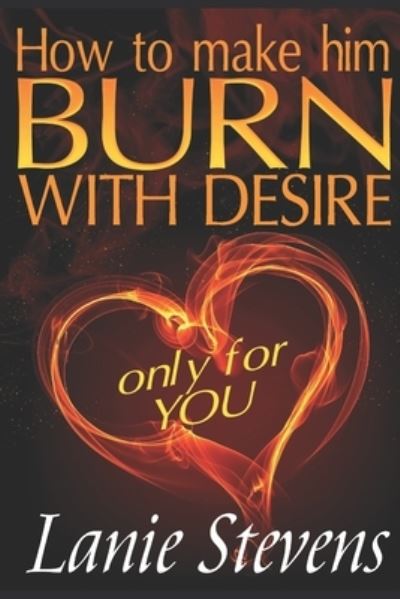 Cover for Lanie Stevens · How To Make Him BURN With Desire Only For You (Paperback Book) (2016)