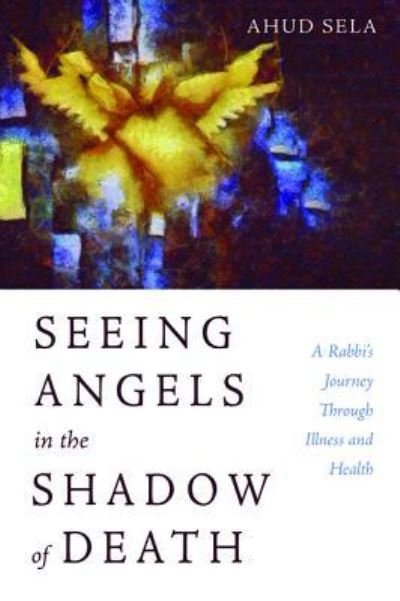 Cover for Ahud Sela · Seeing Angels in the Shadow of Death: A Rabbi's Journey Through Illness and Health (Paperback Bog) (2019)