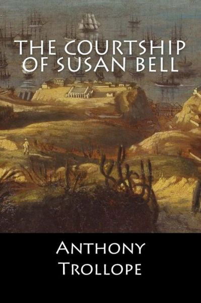 The Courtship of Susan Bell - Anthony Trollope - Books - Createspace Independent Publishing Platf - 9781546502470 - May 4, 2017