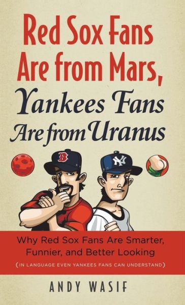 Red Sox Fans Are from Mars, Yankees Fans Are from Uranus: Why Red Sox Fans Are Smarter, Funnier, and Better Looking (In Language Even Yankee Fans Can Understand) - Andy Wasif - Books - Triumph Books - 9781600783470 - April 1, 2010
