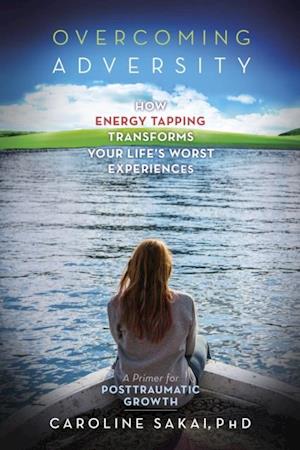 Overcoming Adversity : How Energy Tapping Transforms Your Life's Worst Experiences - Caroline Sakai - Books - Energy Psychology Press - 9781604152470 - November 1, 2014