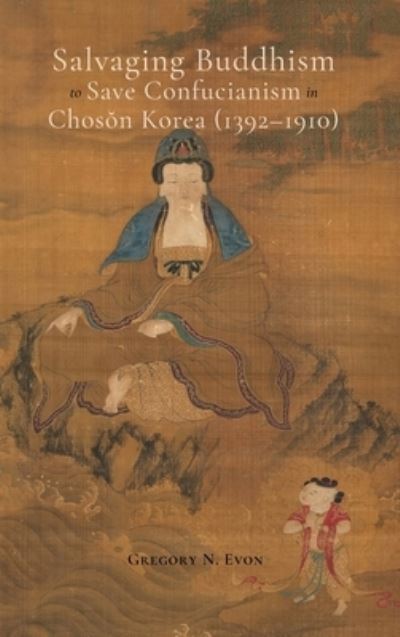 Cover for Gregory N. Evon · Salvaging Buddhism to Save Confucianism in Choson Korea (1392-1910) (Book) (2023)