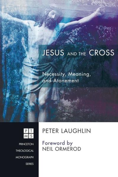 Cover for Peter Laughlin · Jesus and the Cross: Necessity, Meaning, and Atonement (Princeton Theological Monograph) (Paperback Book) (2014)