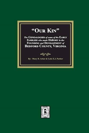 Our Kin - the Genealogies of Some of the Early Families Who Made History in the Founding and Development of Bedford County, Virginia - Mary D. Ackerly - Books - Southern Historical Press, Incorporated - 9781639141470 - October 19, 2023