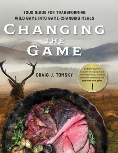 Changing the Game: Your Guide for Transforming Wild Game into Game-Changing Meals. - Craig J Tomsky - Books - Izzard Ink - 9781642280470 - April 27, 2021