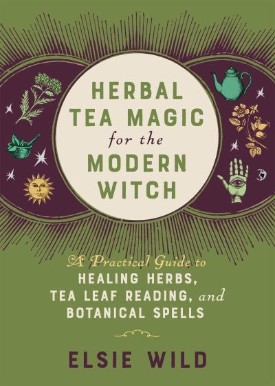 Cover for Elsie Wild · Herbal Tea Magic for the Modern Witch: A Practical Guide to Healing Herbs, Tea Leaf Reading, and Botanical Spells (Hardcover Book) (2021)