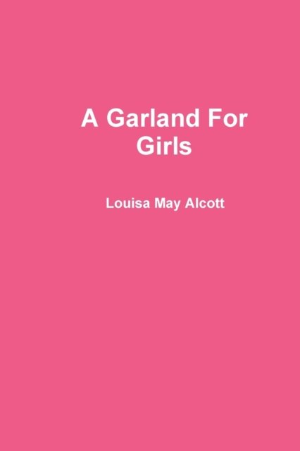 A Garland For Girls - Louisa May Alcott - Bücher - Lulu.com - 9781678199470 - 8. März 2020