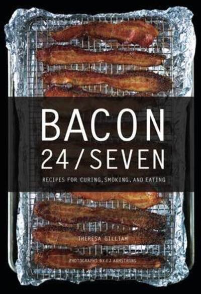 Theresa Gilliam · Bacon 24/7: Recipes for Curing, Smoking, and Eating (Hardcover Book) [Expanded second edition] (2024)