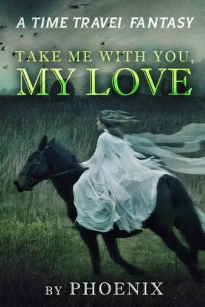 Take Me With You My Love - Phoenix - Livres - Createspace Independent Publishing Platf - 9781717546470 - 29 avril 2018