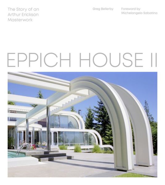 Eppich House II: The Story of an Arthur Erickson Masterwork - Greg Bellerby - Livros - Figure 1 Publishing - 9781773270470 - 13 de junho de 2019