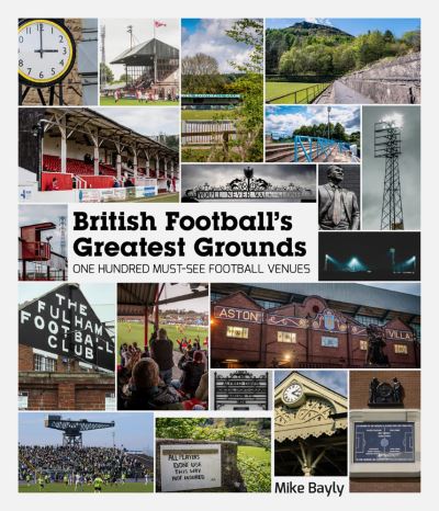 Cover for Mike Bayly · British Football's Greatest Grounds: One Hundred Must-See Football Venues - Football's Greatest Grounds (Hardcover Book) (2020)