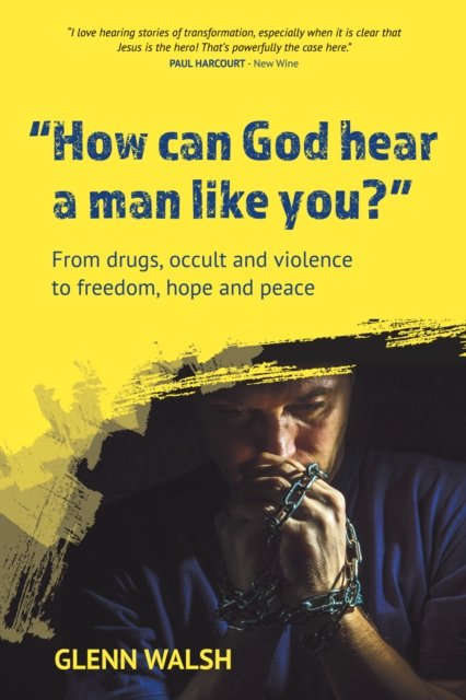 How Can God Hear A Man Like You?: From drugs, occult and violence to freedom, hope and peace - Glenn Walsh - Books - Onwards and Upwards - 9781788159470 - October 2, 2023