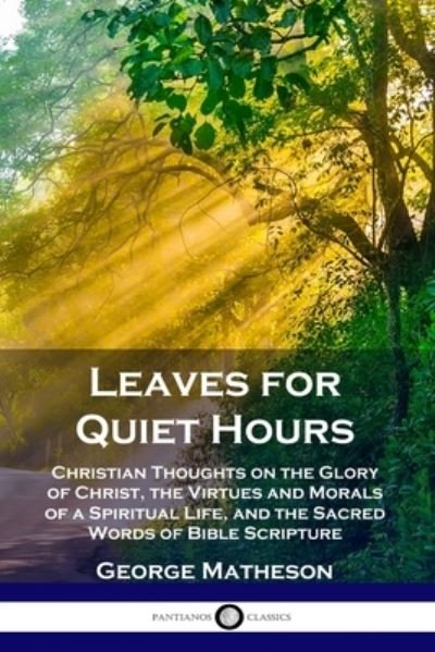 Cover for George Matheson · Leaves for Quiet Hours: Christian Thoughts on the Glory of Christ, the Virtues and Morals of a Spiritual Life, and the Sacred Words of Bible Scripture (Taschenbuch) (1905)
