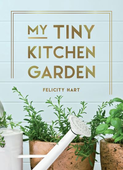 Cover for Felicity Hart · My Tiny Kitchen Garden: Simple Tips to Help You Grow Your Own Herbs, Fruits and Vegetables (Hardcover Book) (2022)