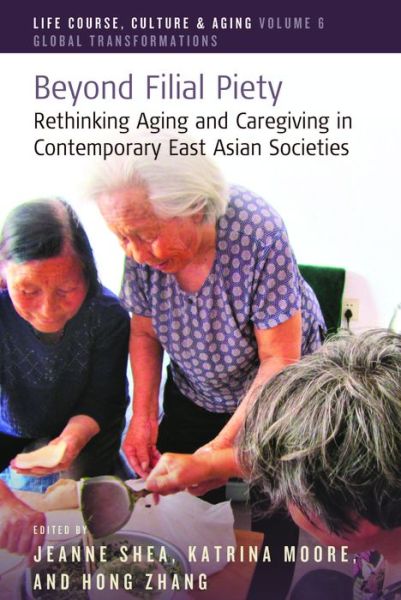 Cover for Jeanne Shea · Beyond Filial Piety: Rethinking Aging and Caregiving in Contemporary East Asian Societies - Life Course, Culture and Aging: Global Transformations (Paperback Book) (2022)