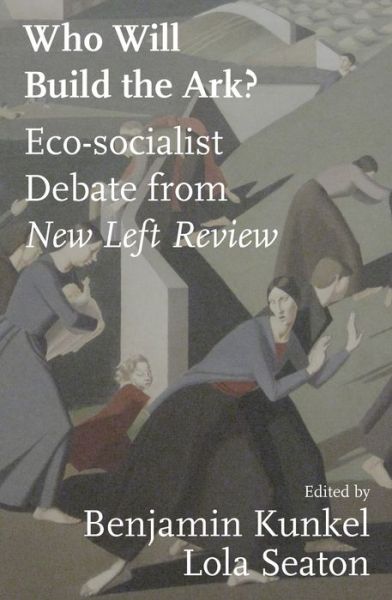 Cover for Benjamin Kunkel-Lola Seaton · Who Will Build the Ark?: Debates on Climate Strategy from 'New Left Review' - New Left Review (Paperback Book) (2023)