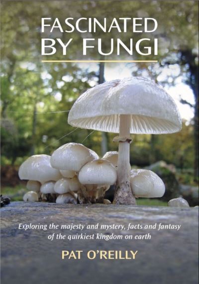 Cover for Pat O'Reilly · Fascinated by Fungi : Exploring the History, Mystery, Facts and Fiction of the Underworld Kingdom of Mushrooms (Hardcover Book) [New ed edition] (2022)