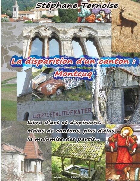 Cover for Stéphane Ternoise · La Disparition D'un Canton : Montcuq: Livre D'art et D'opinions. Moins De Cantons, Plus D'élus, La  Mainmise Des Partis... (Pocketbok) [French, 1 edition] (2013)