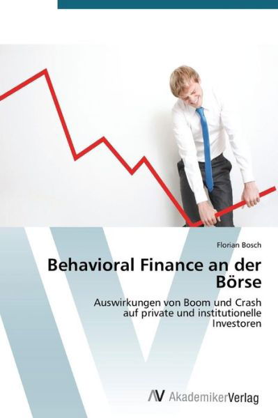 Behavioral Finance an Der Börse: Auswirkungen Von Boom Und Crash  Auf Private Und Institutionelle  Investoren - Florian Bosch - Books - AV Akademikerverlag - 9783639392470 - March 15, 2012